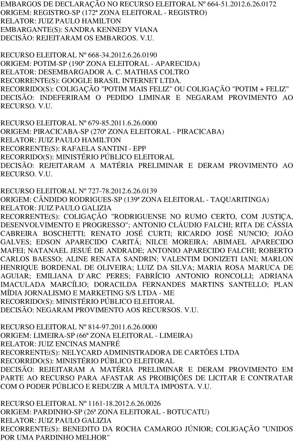 RECORRIDO(S): COLIGAÇÃO "POTIM MAIS FELIZ" OU COLIGAÇÃO "POTIM + FELIZ" DECISÃO: INDEFERIRAM O PEDIDO LIMINAR E NEGARAM PROVIMENTO AO RECURSO ELEITORAL Nº 679-85.2011.6.26.