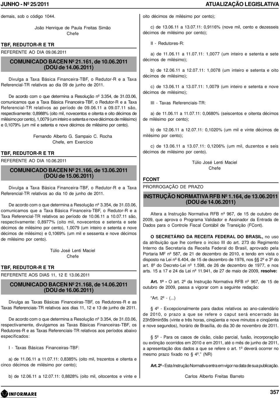 2011 (DOU de 14.06.2011) Divulga a Taxa Básica Financeira-TBF, o Redutor-R e a Taxa Referencial-TR relativos ao dia 09 de junho de 2011. De acordo com o que determina a Resolução nº 3.354, de 31.03.