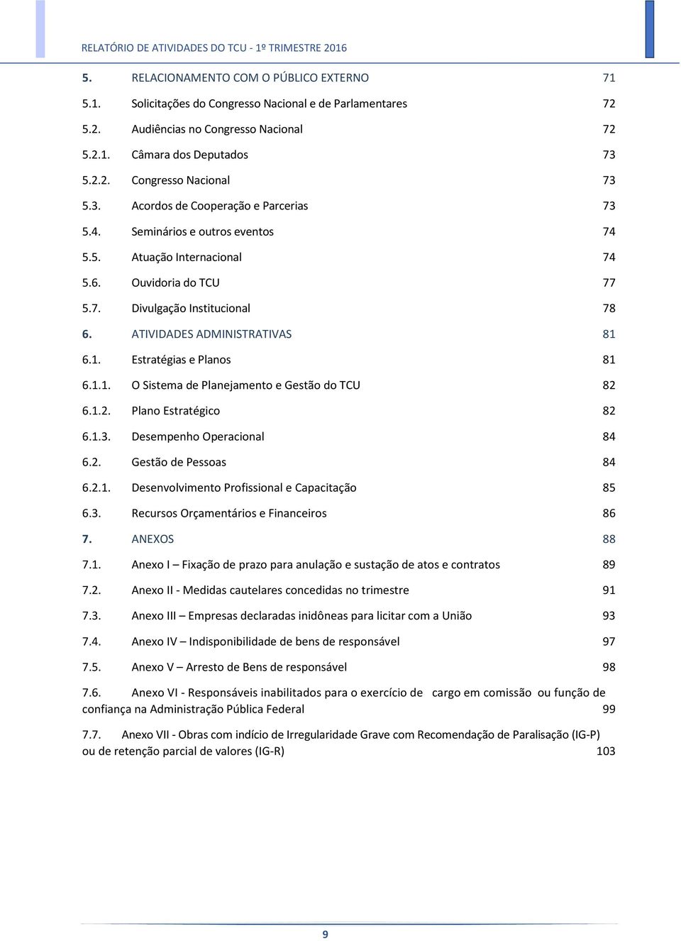 1. Estratégias e Planos 81 6.1.1. O Sistema de Planejamento e Gestão do TCU 82 6.1.2. Plano Estratégico 82 6.1.3. Desempenho Operacional 84 6.2. Gestão de Pessoas 84 6.2.1. Desenvolvimento Profissional e Capacitação 85 6.