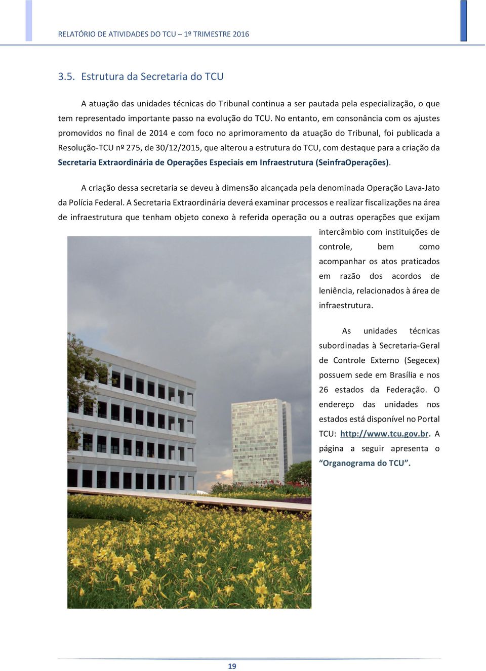 No entanto, em consonância com os ajustes promovidos no final de 2014 e com foco no aprimoramento da atuação do Tribunal, foi publicada a Resolução-TCU nº 275, de 30/12/2015, que alterou a estrutura