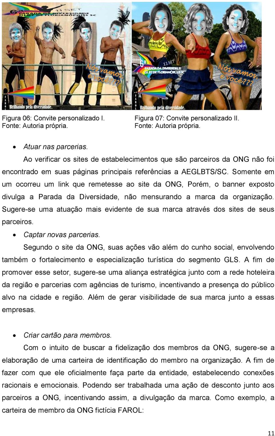 Somente em um ocorreu um link que remetesse ao site da ONG, Porém, o banner exposto divulga a Parada da Diversidade, não mensurando a marca da organização.