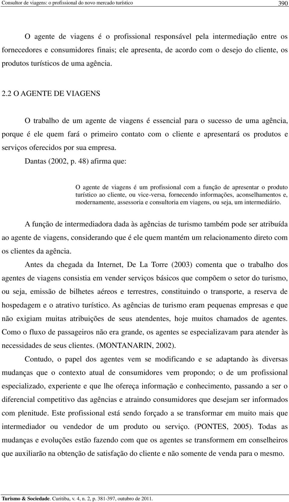 2 O AGENTE DE VIAGENS O trabalho de um agente de viagens é essencial para o sucesso de uma agência, porque é ele quem fará o primeiro contato com o cliente e apresentará os produtos e serviços