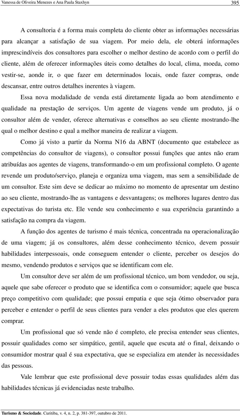 clima, moeda, como vestir-se, aonde ir, o que fazer em determinados locais, onde fazer compras, onde descansar, entre outros detalhes inerentes à viagem.