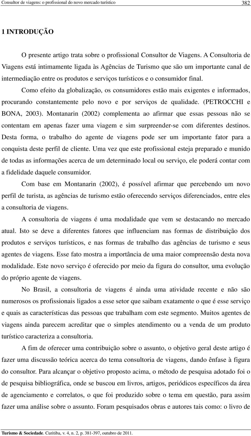 Como efeito da globalização, os consumidores estão mais exigentes e informados, procurando constantemente pelo novo e por serviços de qualidade. (PETROCCHI e BONA, 2003).