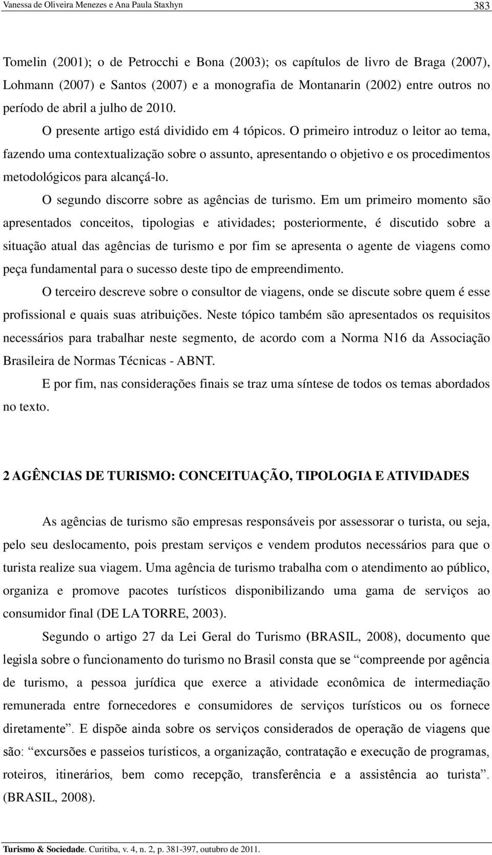 O primeiro introduz o leitor ao tema, fazendo uma contextualização sobre o assunto, apresentando o objetivo e os procedimentos metodológicos para alcançá-lo.