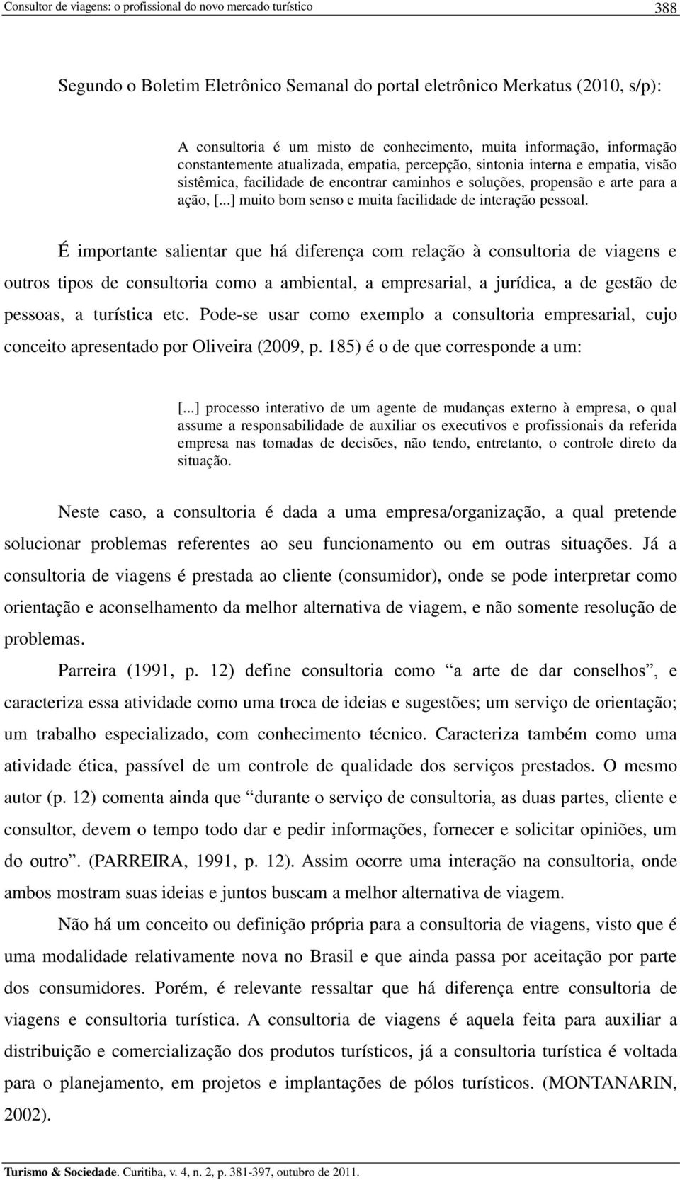 É importante salientar que há diferença com relação à consultoria de viagens e outros tipos de consultoria como a ambiental, a empresarial, a jurídica, a de gestão de pessoas, a turística etc.