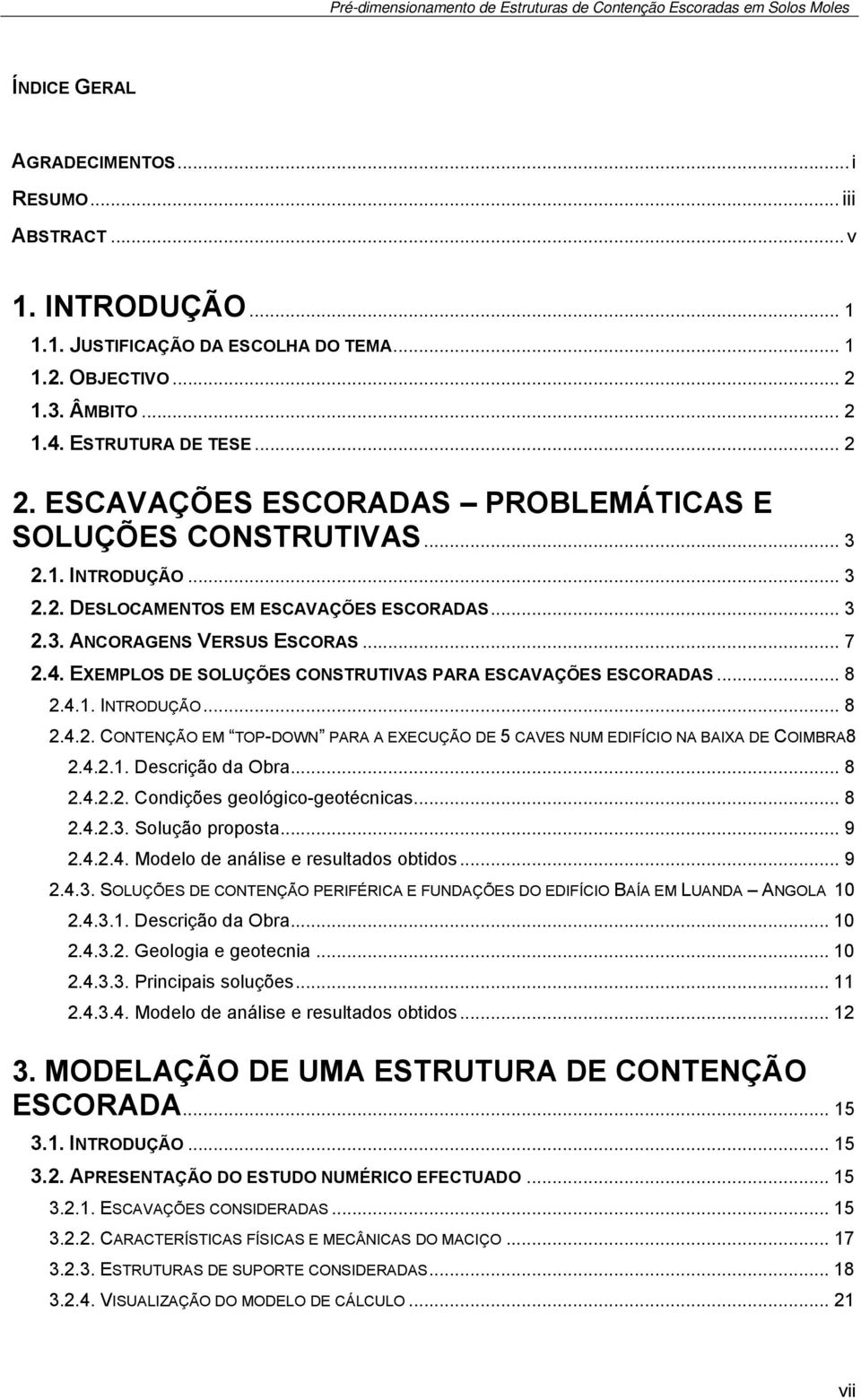 .. 7 2.4. EXEMPLOS DE SOLUÇÕES CONSTRUTIVAS PARA ESCAVAÇÕES ESCORADAS... 8 2.4.1. INTRODUÇÃO... 8 2.4.2. CONTENÇÃO EM TOP-DOWN PARA A EXECUÇÃO DE 5 CAVES NUM EDIFÍCIO NA BAIXA DE COIMBRA8 2.4.2.1. Descrição da Obra.