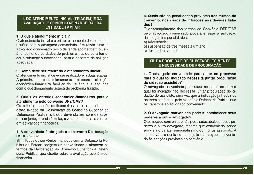 Em razão disto, o advogado conveniado tem o dever de acolher bem o usuário, colhendo os dados do problema trazido para fornecer a orientação necessária, para o encontro da solução adequada. 2.