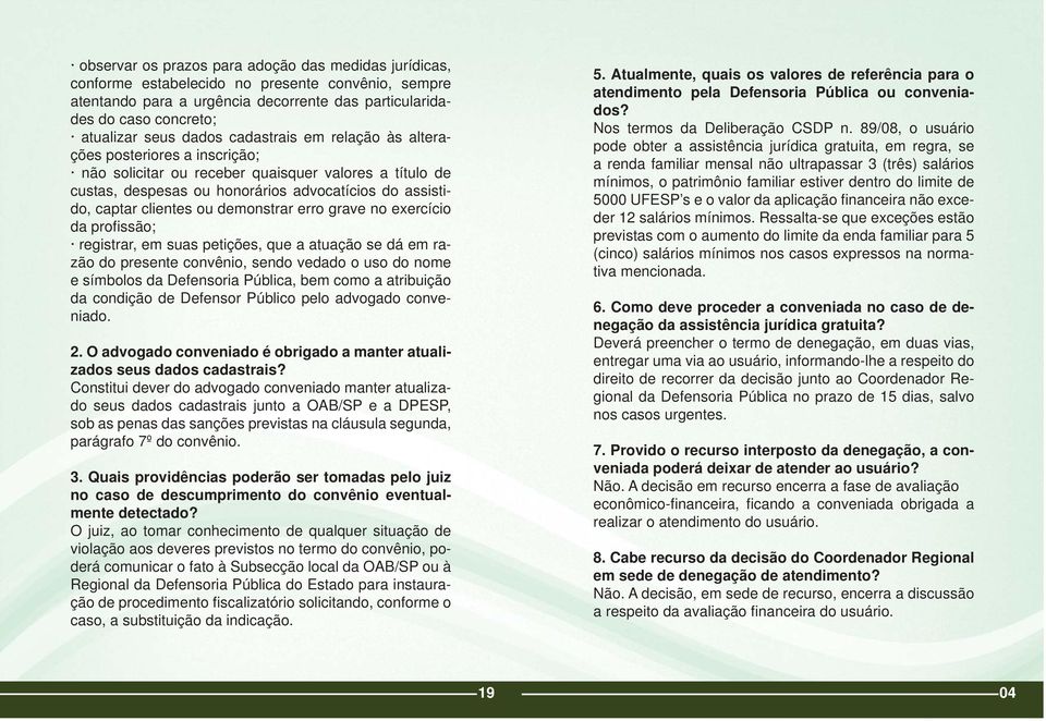 demonstrar erro grave no exercício da profi ssão; registrar, em suas petições, que a atuação se dá em razão do presente convênio, sendo vedado o uso do nome e símbolos da Defensoria Pública, bem como