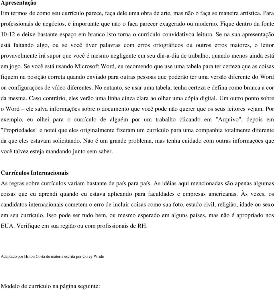 Se na sua apresentação está faltando algo, ou se você tiver palavras com erros ortográficos ou outros erros maiores, o leitor provavelmente irá supor que você é mesmo negligente em seu dia-a-dia de