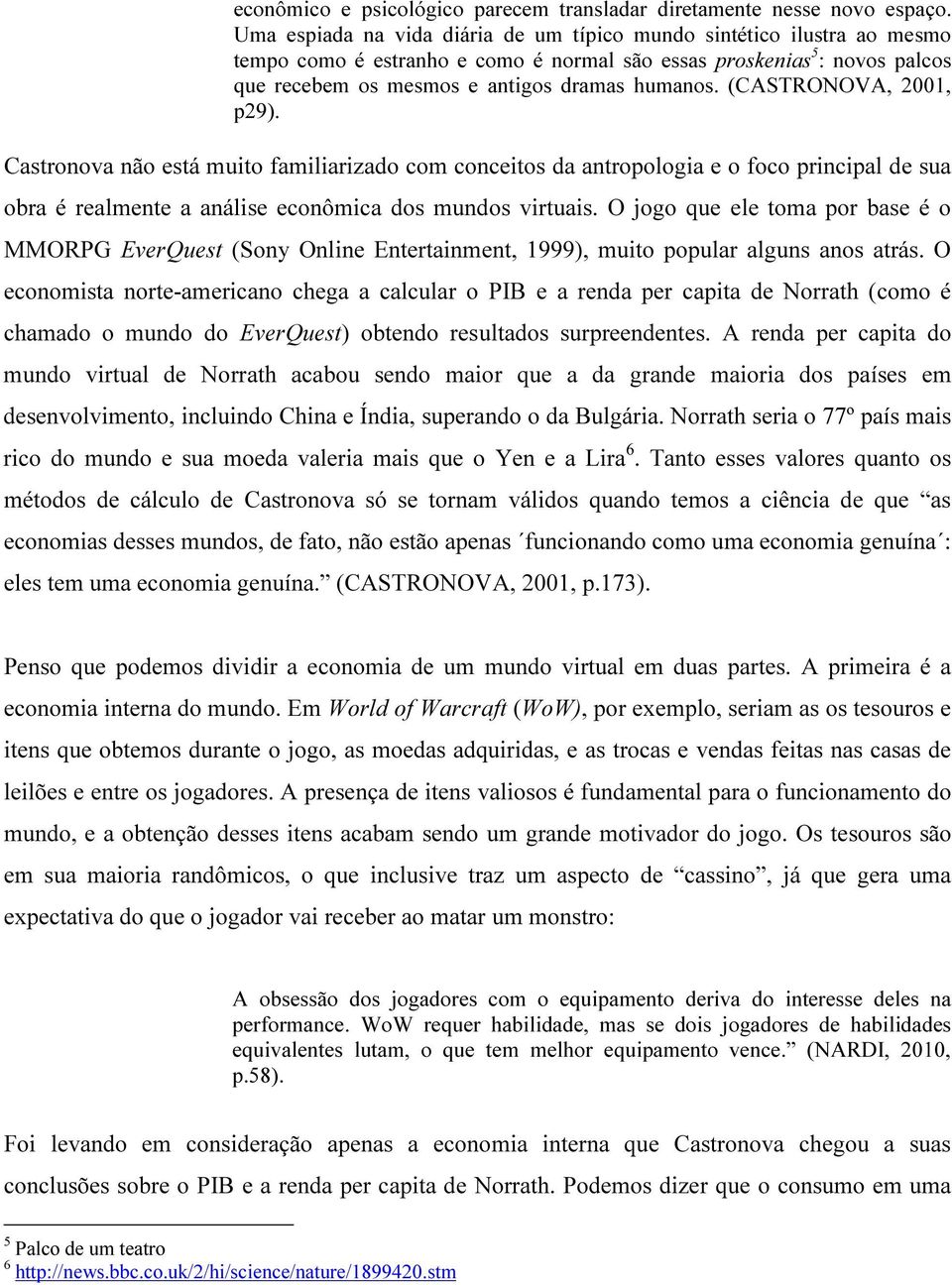 (CASTRONOVA, 2001, p29). Castronova não está muito familiarizado com conceitos da antropologia e o foco principal de sua obra é realmente a análise econômica dos mundos virtuais.