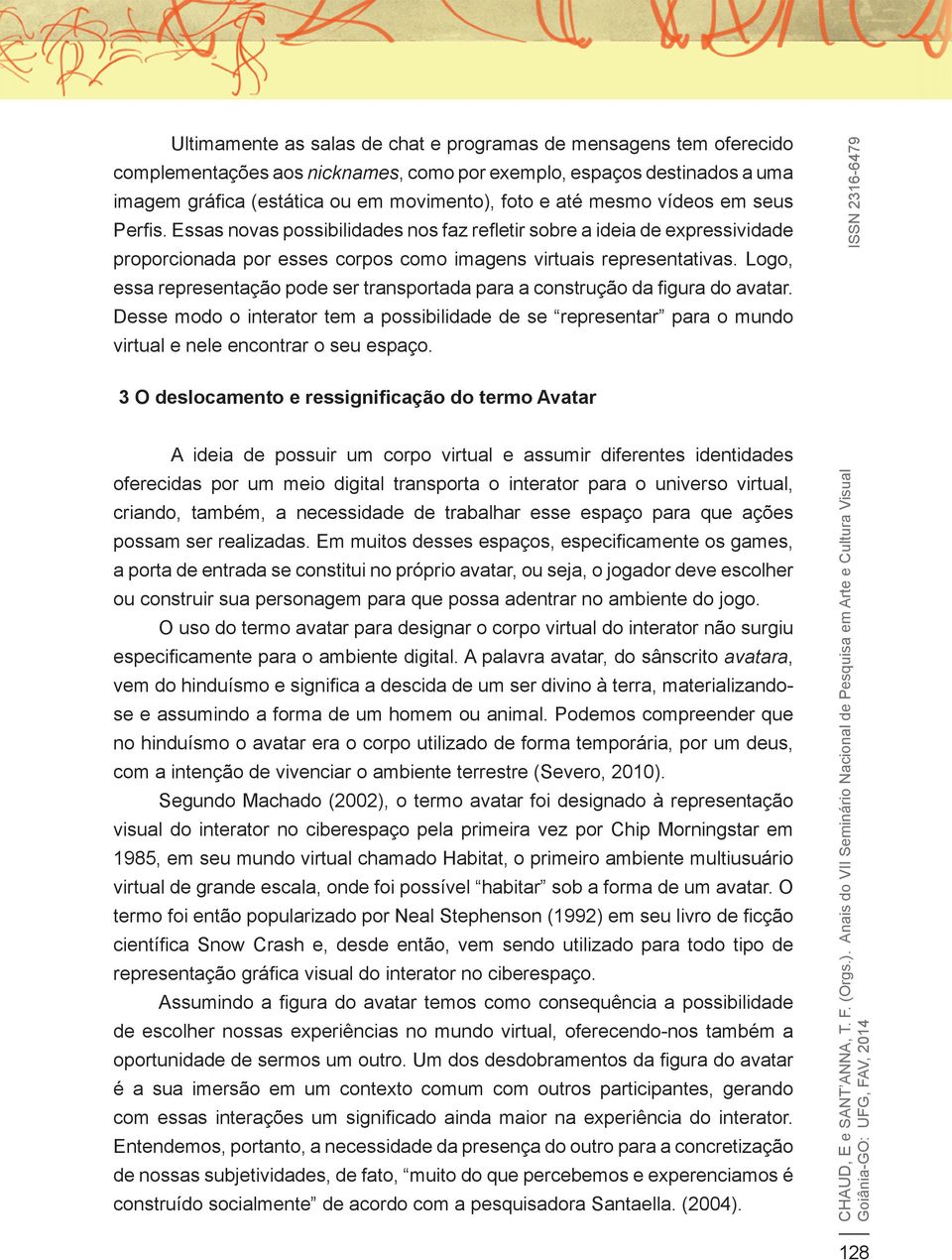 Logo, essa representação pode ser transportada para a construção da figura do avatar. Desse modo o interator tem a possibilidade de se representar para o mundo virtual e nele encontrar o seu espaço.