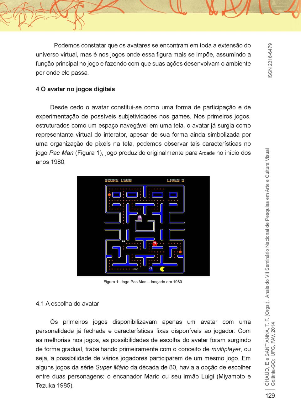 Nos primeiros jogos, estruturados como um espaço navegável em uma tela, o avatar já surgia como representante virtual do interator, apesar de sua forma ainda simbolizada por uma organização de pixels