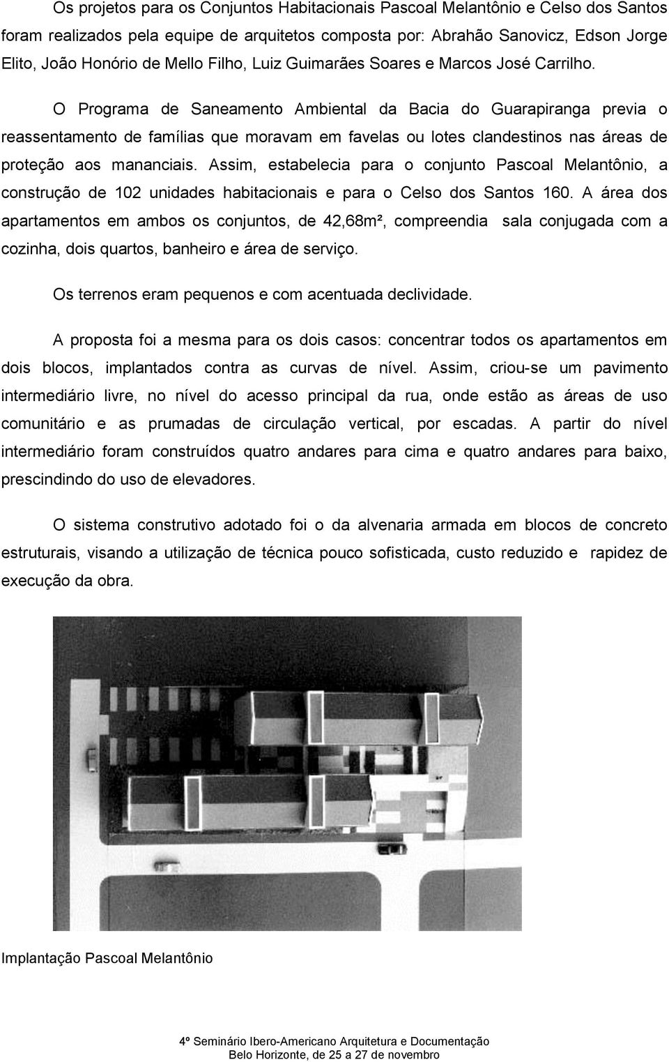 O Programa de Saneamento Ambiental da Bacia do Guarapiranga previa o reassentamento de famílias que moravam em favelas ou lotes clandestinos nas áreas de proteção aos mananciais.