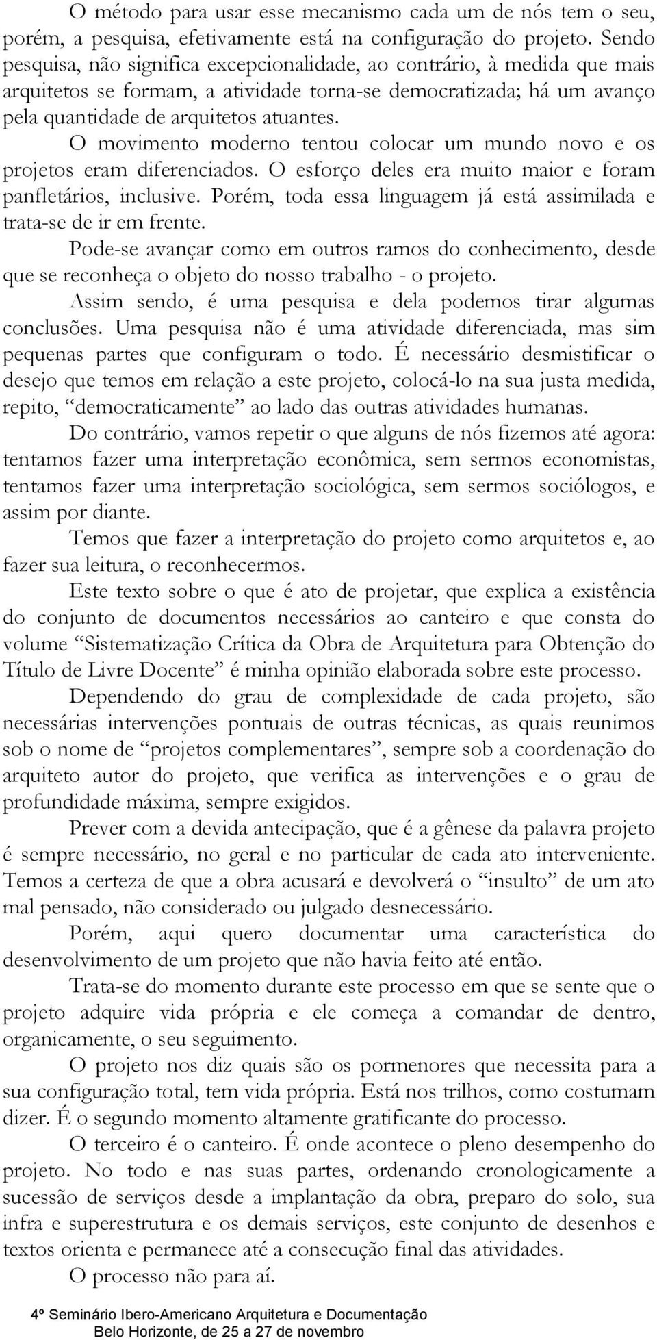 O movimento moderno tentou colocar um mundo novo e os projetos eram diferenciados. O esforço deles era muito maior e foram panfletários, inclusive.