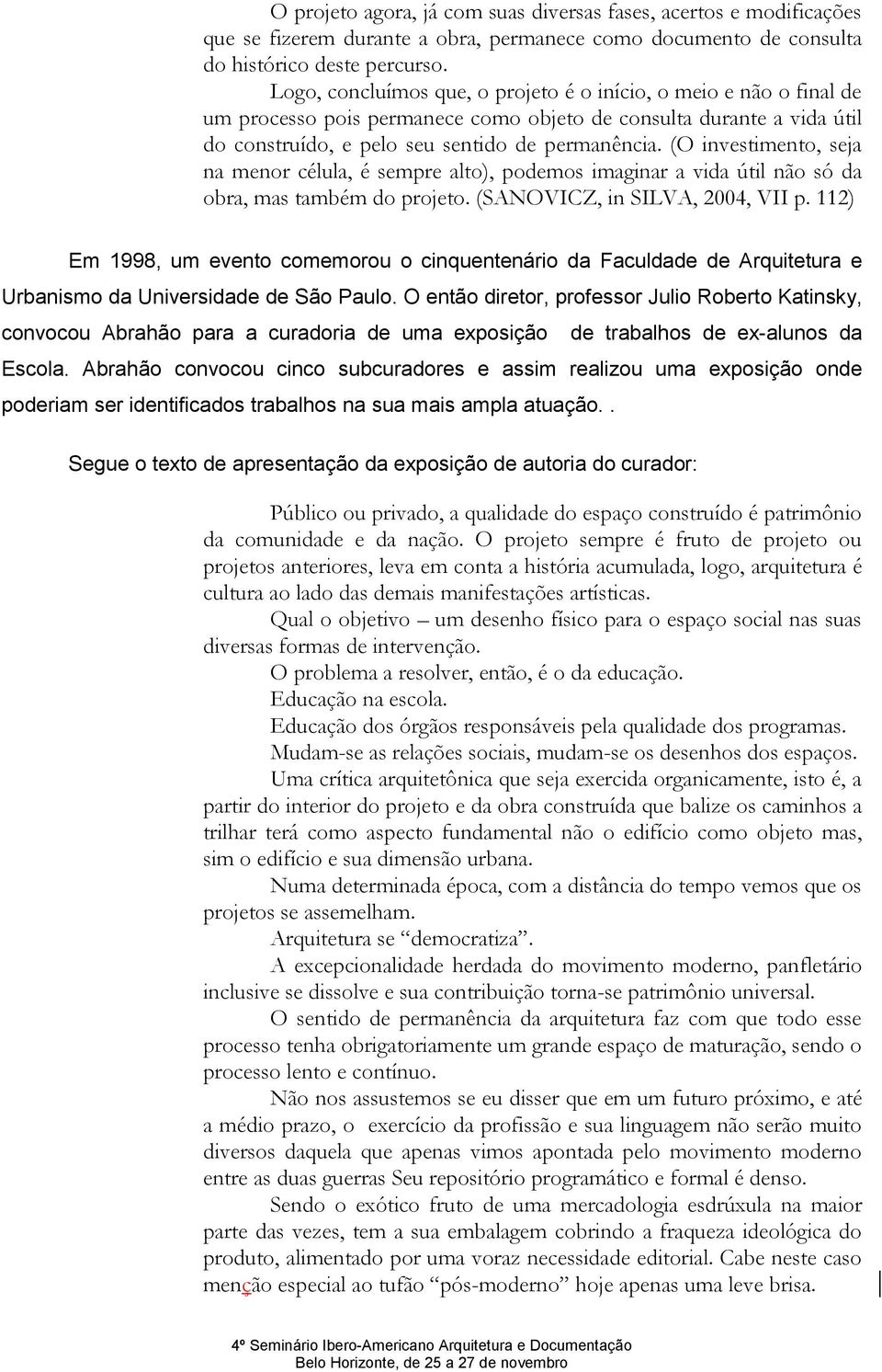 (O investimento, seja na menor célula, é sempre alto), podemos imaginar a vida útil não só da obra, mas também do projeto. (SANOVICZ, in SILVA, 2004, VII p.