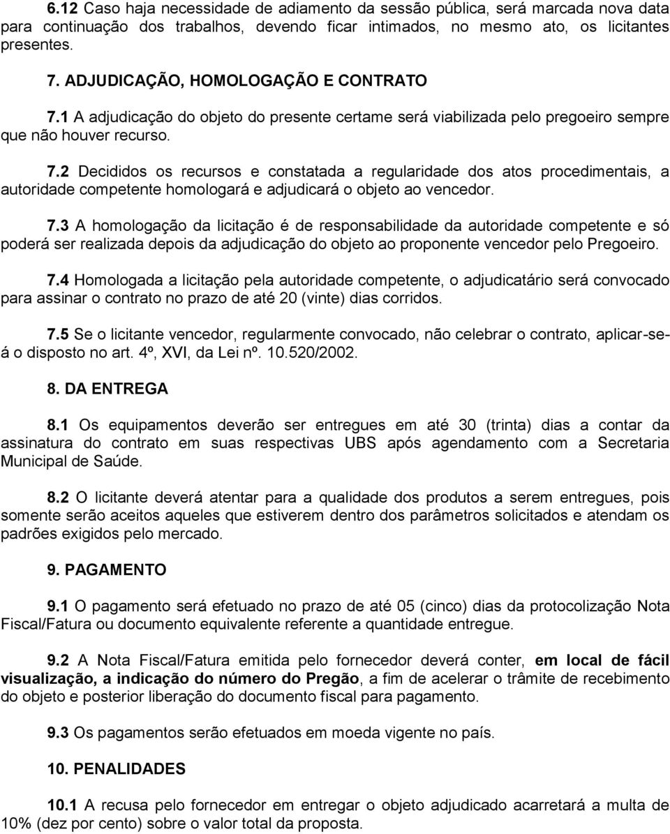 7.3 A homologação da licitação é de responsabilidade da autoridade competente e só poderá ser realizada depois da adjudicação do objeto ao proponente vencedor pelo Pregoeiro. 7.