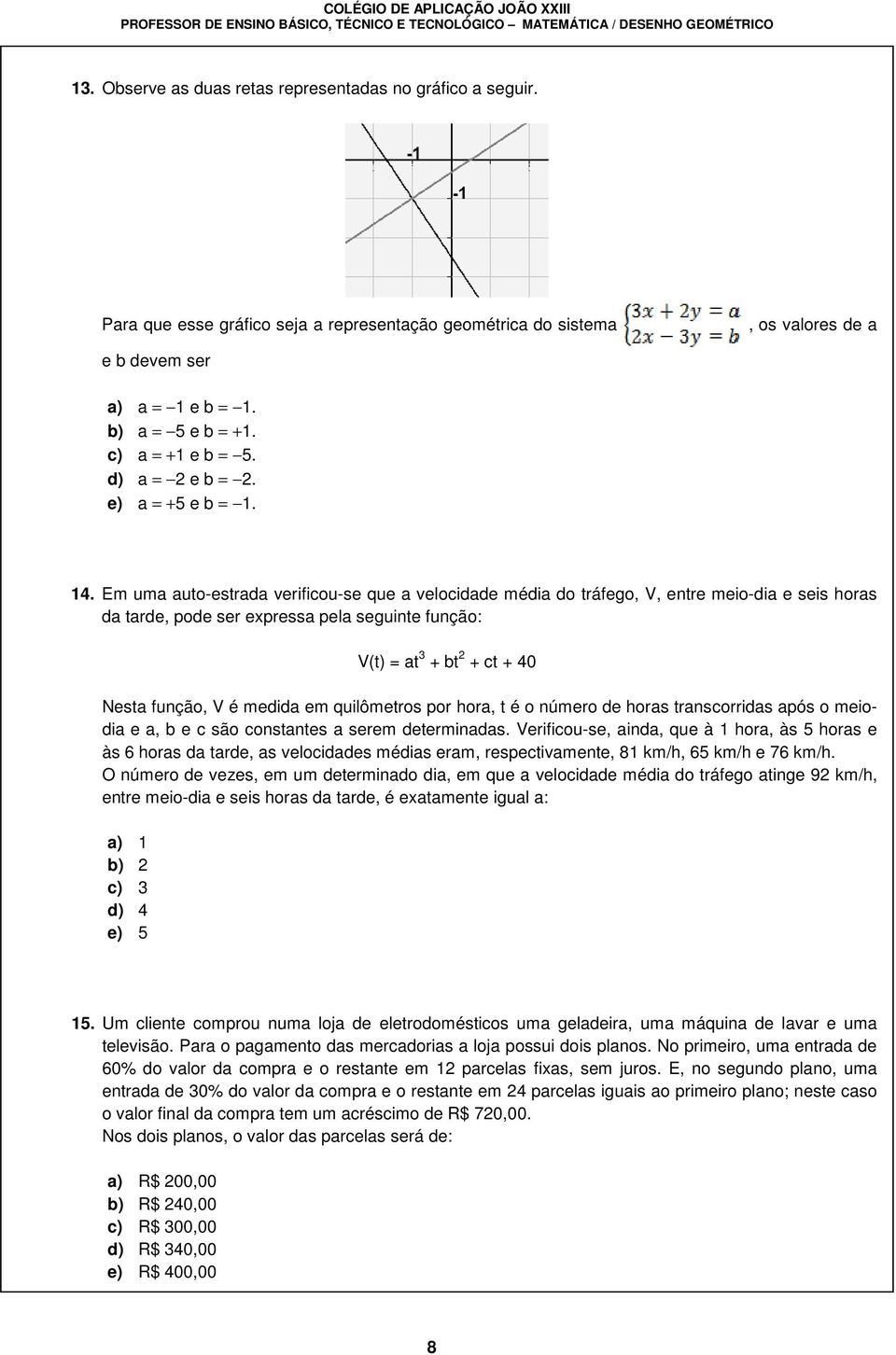 Em uma auto-estrada verificou-se que a velocidade média do tráfego, V, entre meio-dia e seis horas da tarde, pode ser expressa pela seguinte função: V(t) = at 3 + bt + ct + 40 Nesta função, V é