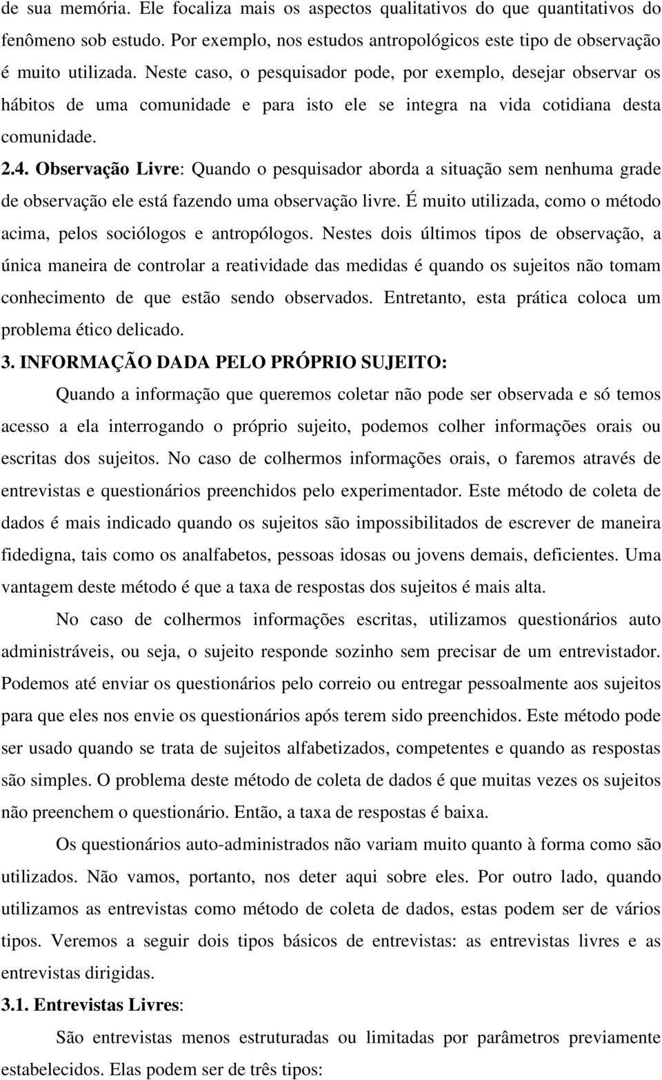 Observação Livre: Quando o pesquisador aborda a situação sem nenhuma grade de observação ele está fazendo uma observação livre. É muito utilizada, como o método acima, pelos sociólogos e antropólogos.