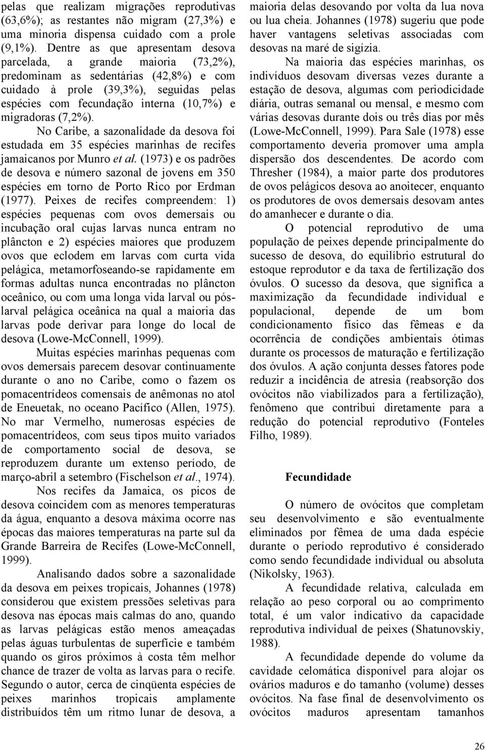 migradoras (7,2%). No Caribe, a sazonalidade da desova foi estudada em 35 espécies marinhas de recifes jamaicanos por Munro et al.