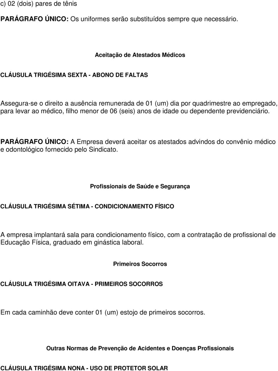 de 06 (seis) anos de idade ou dependente previdenciário. PARÁGRAFO ÚNICO: A Empresa deverá aceitar os atestados advindos do convênio médico e odontológico fornecido pelo Sindicato.