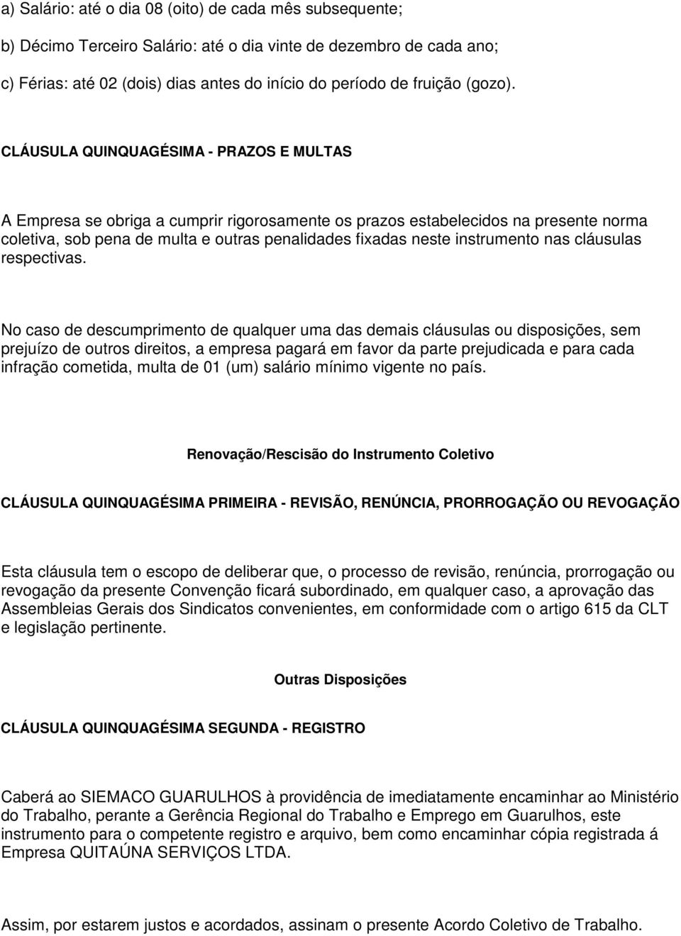 CLÁUSULA QUINQUAGÉSIMA - PRAZOS E MULTAS A Empresa se obriga a cumprir rigorosamente os prazos estabelecidos na presente norma coletiva, sob pena de multa e outras penalidades fixadas neste