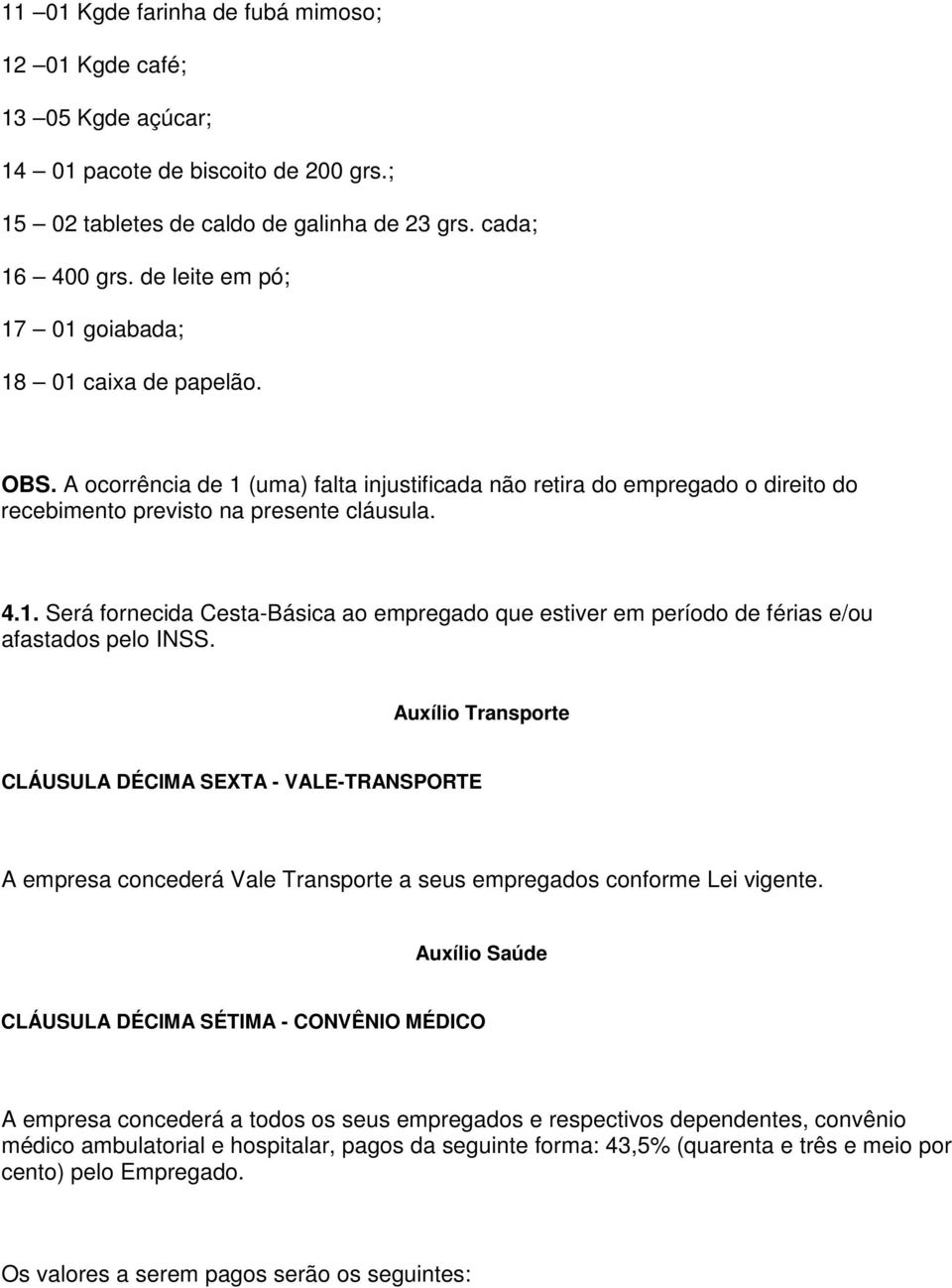 Auxílio Transporte CLÁUSULA DÉCIMA SEXTA - VALE-TRANSPORTE A empresa concederá Vale Transporte a seus empregados conforme Lei vigente.