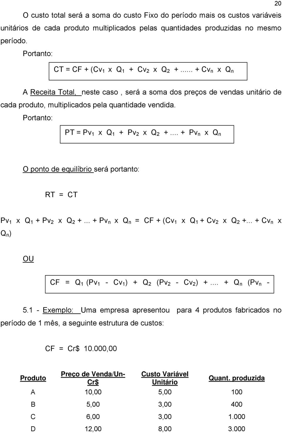 Portanto: PT = Pv 1 x Q 1 + Pv 2 x Q 2 +... + Pv n x Q n O ponto de equilíbrio será portanto: RT = CT Pv 1 x Q 1 + Pv 2 x Q 2 +... + Pv n x Q n = CF + (Cv 1 x Q 1 + Cv 2 x Q 2 +.