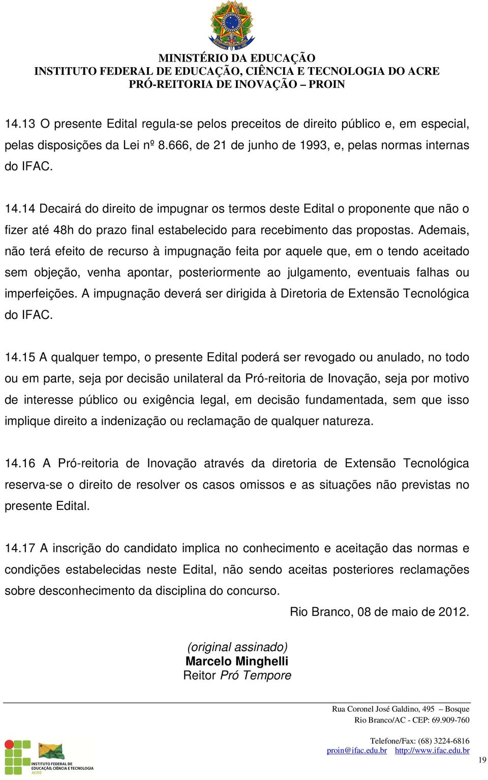 Ademais, não terá efeito de recurso à impugnação feita por aquele que, em o tendo aceitado sem objeção, venha apontar, posteriormente ao julgamento, eventuais falhas ou imperfeições.