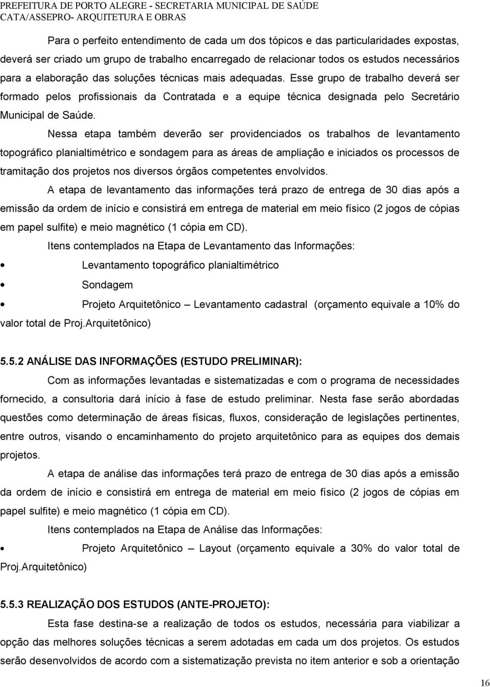 Nessa etapa também deverão ser providenciados os trabalhos de levantamento topográfico planialtimétrico e sondagem para as áreas de ampliação e iniciados os processos de tramitação dos projetos nos