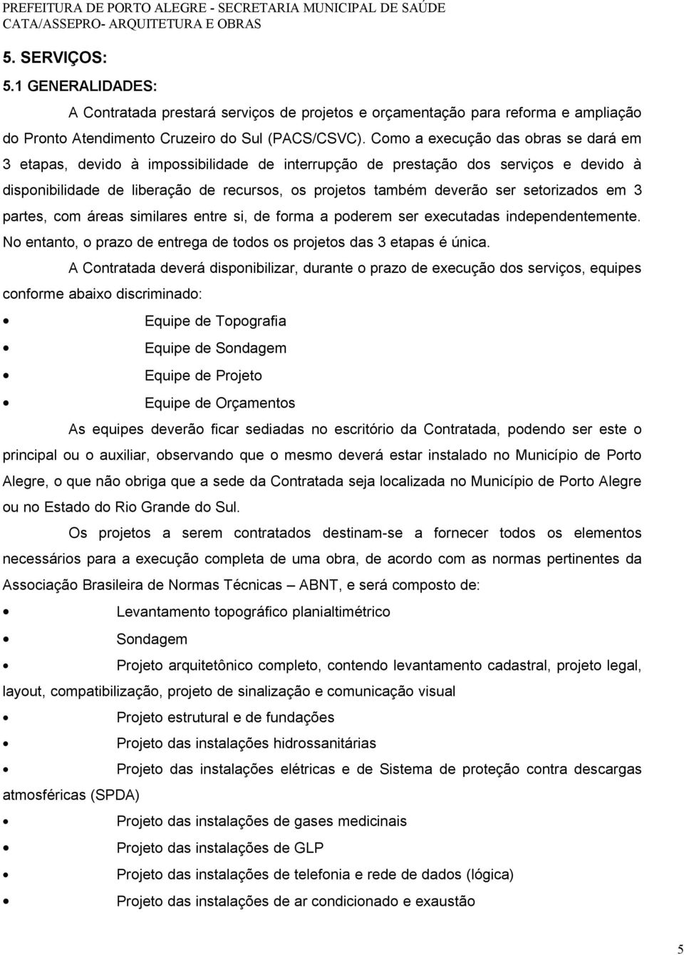 setorizados em 3 partes, com áreas similares entre si, de forma a poderem ser executadas independentemente. No entanto, o prazo de entrega de todos os projetos das 3 etapas é única.