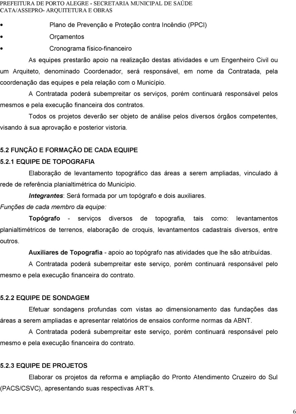 A Contratada poderá subempreitar os serviços, porém continuará responsável pelos mesmos e pela execução financeira dos contratos.