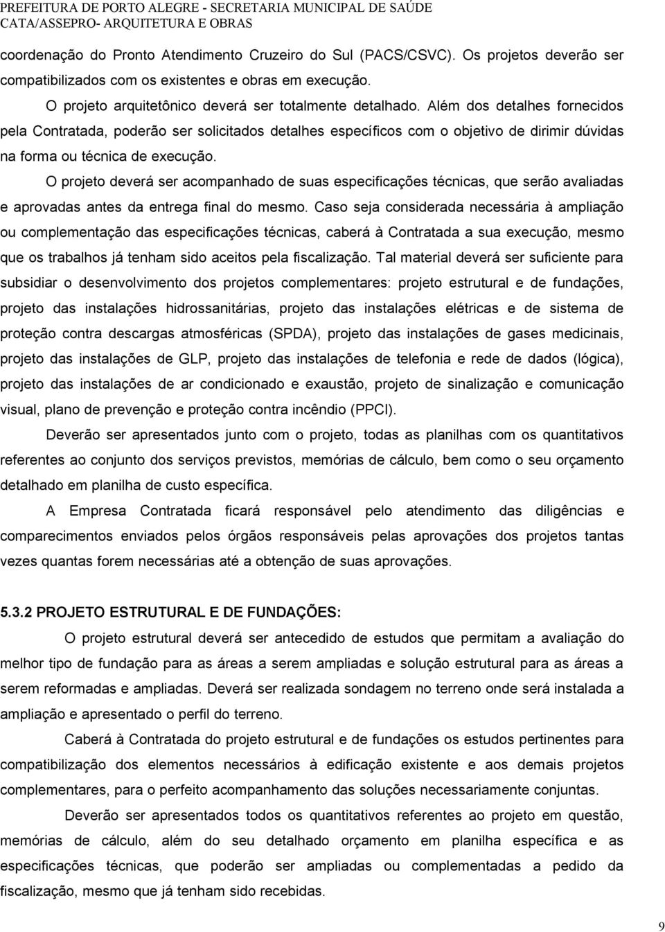 O projeto deverá ser acompanhado de suas especificações técnicas, que serão avaliadas e aprovadas antes da entrega final do mesmo.