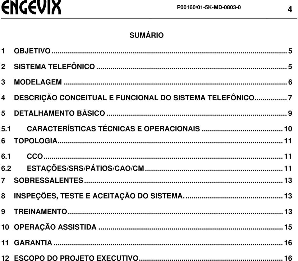 1 CARACTERÍSTICAS TÉCNICAS E OPERACIONAIS... 10 6 TOPOLOGIA... 11 6.1 CCO... 11 6.2 ESTAÇÕES/SRS/PÁTIOS/CAO/CM.