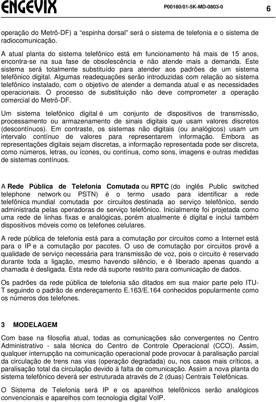 Este sistema será totalmente substituído para atender aos padrões de um sistema telefônico digital.