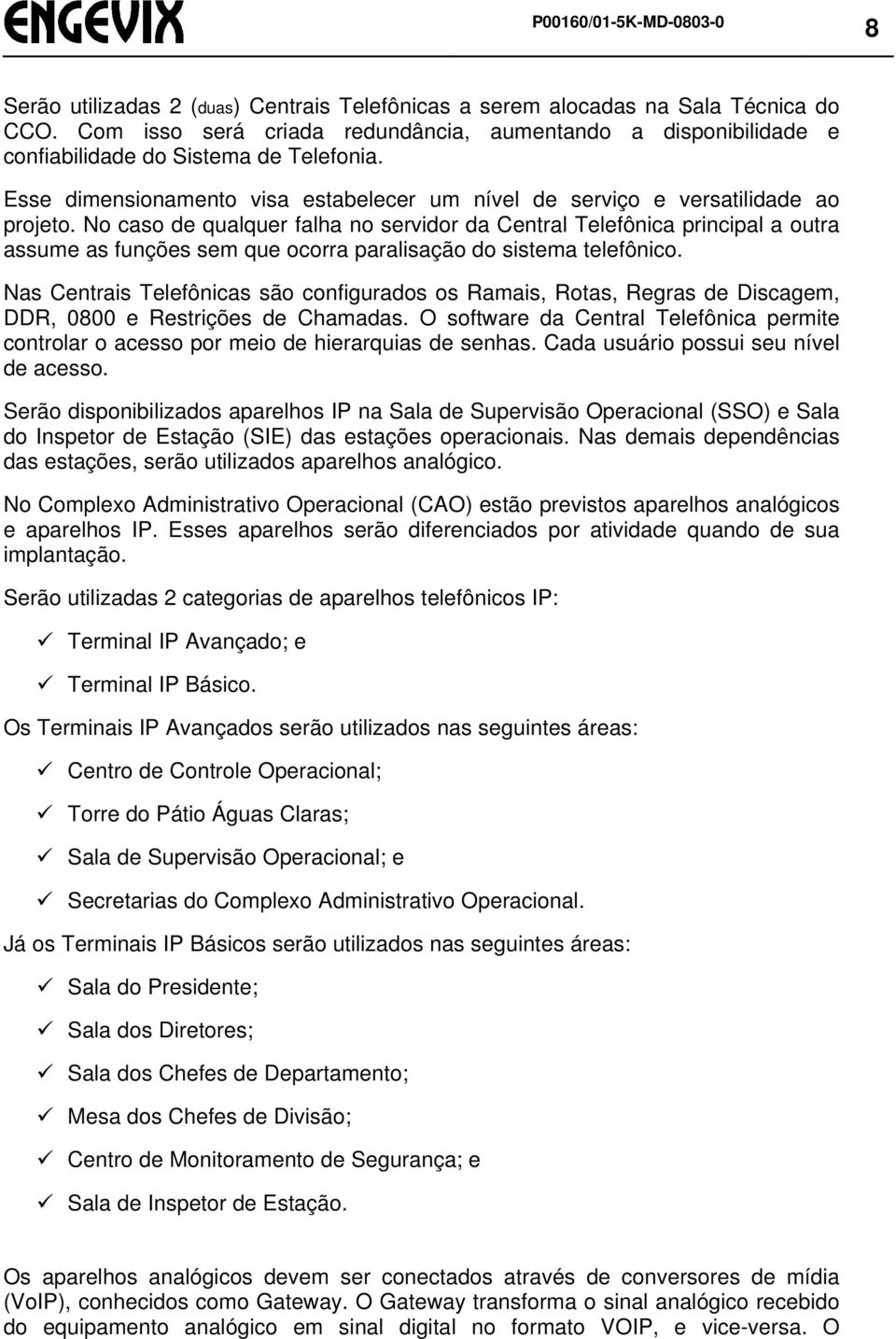 No caso de qualquer falha no servidor da Central Telefônica principal a outra assume as funções sem que ocorra paralisação do sistema telefônico.