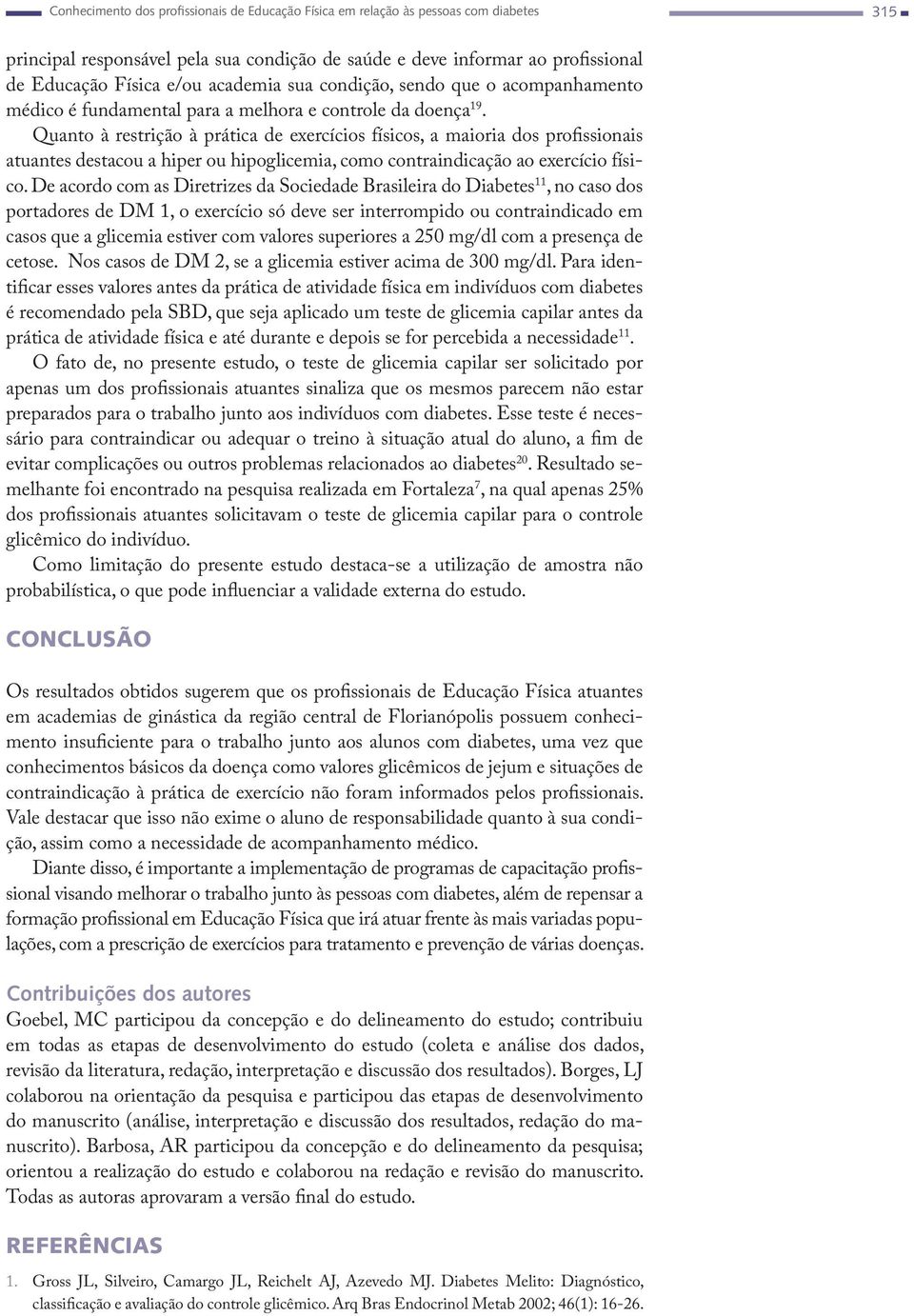 Quanto à restrição à prática de exercícios físicos, a maioria dos profissionais atuantes destacou a hiper ou hipoglicemia, como contraindicação ao exercício físico.