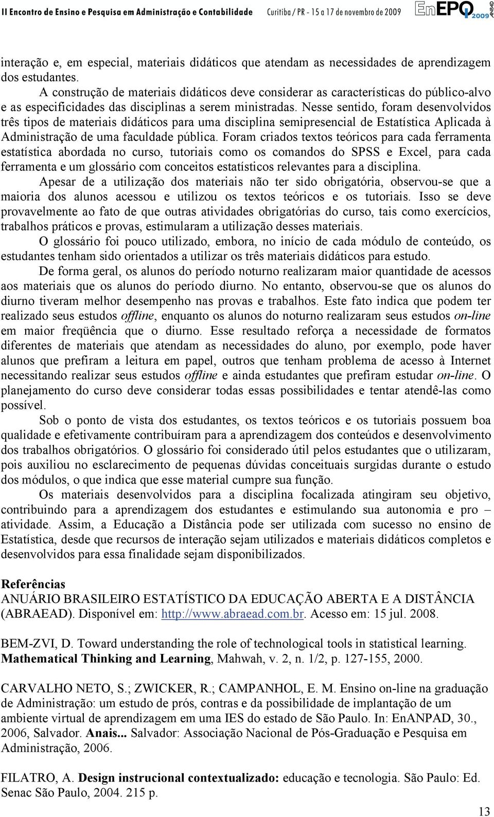 Nesse sentido, foram desenvolvidos três tipos de materiais didáticos para uma disciplina semipresencial de Estatística Aplicada à Administração de uma faculdade pública.