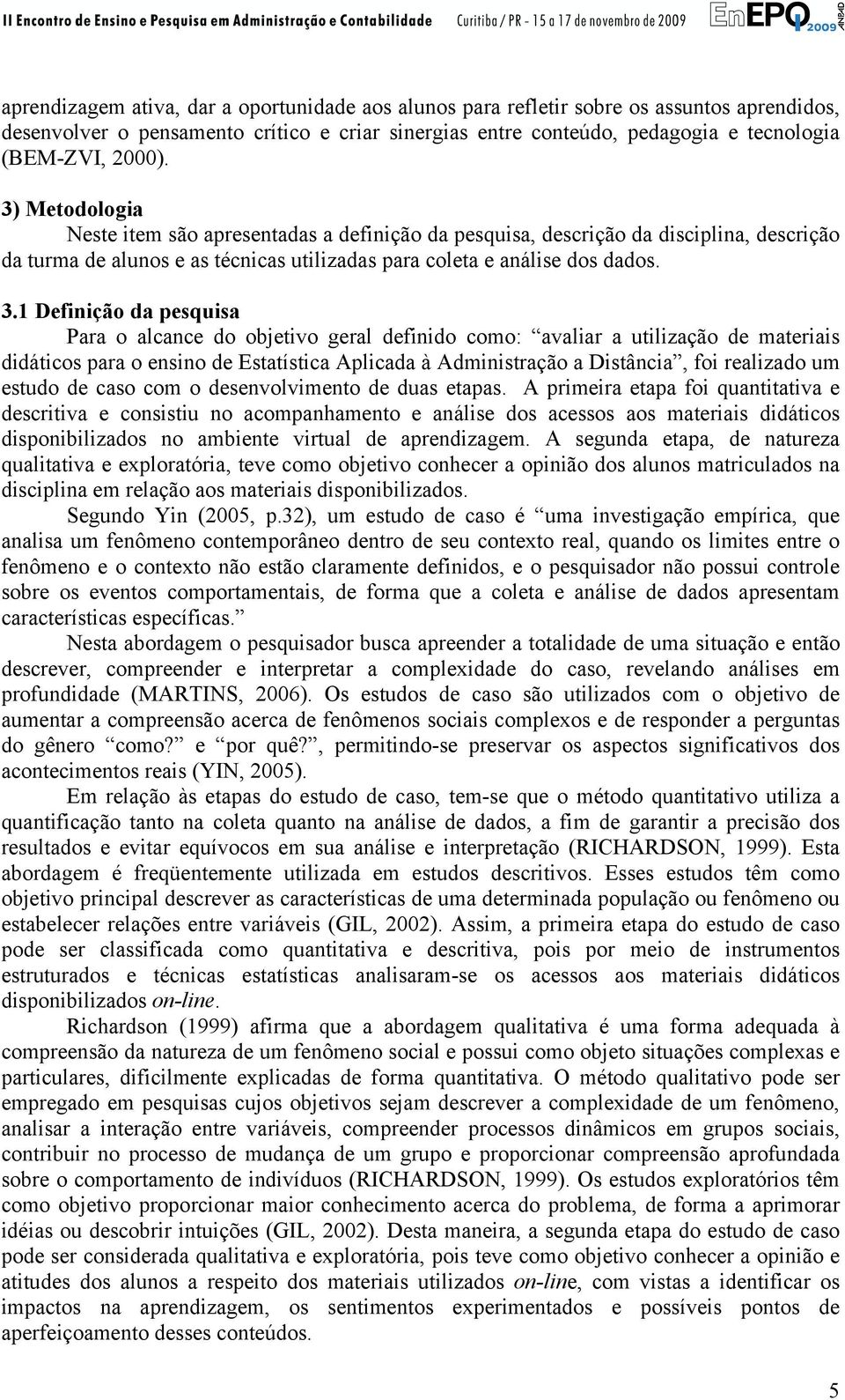 1 Definição da pesquisa Para o alcance do objetivo geral definido como: avaliar a utilização de materiais didáticos para o ensino de Estatística Aplicada à Administração a Distância, foi realizado um