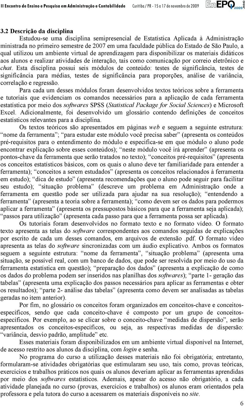 Esta disciplina possui seis módulos de conteúdo: testes de significância, testes de significância para médias, testes de significância para proporções, análise de variância, correlação e regressão.