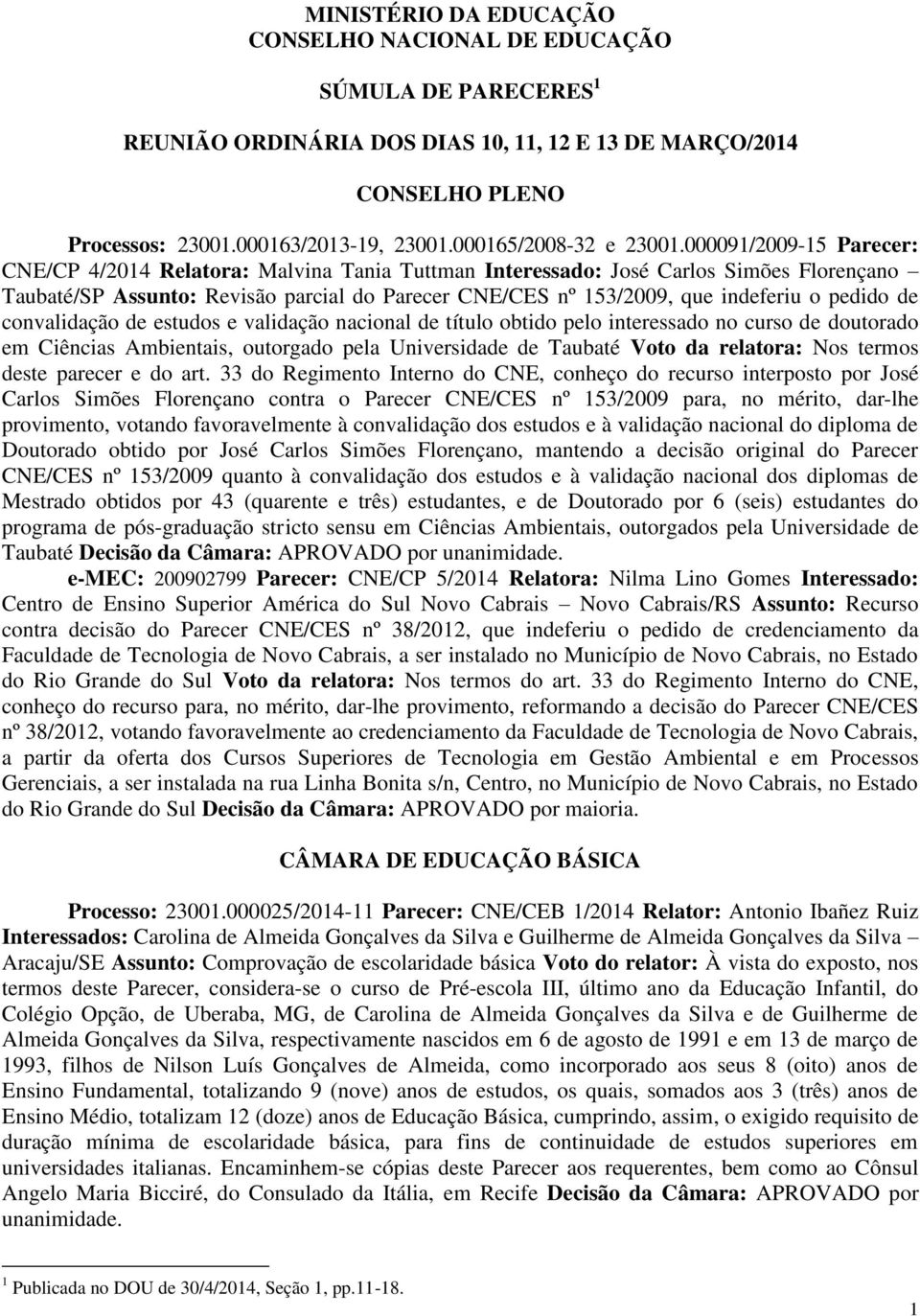 000091/2009-15 Parecer: CNE/CP 4/2014 Relatora: Malvina Tania Tuttman Interessado: José Carlos Simões Florençano Taubaté/SP Assunto: Revisão parcial do Parecer CNE/CES nº 153/2009, que indeferiu o