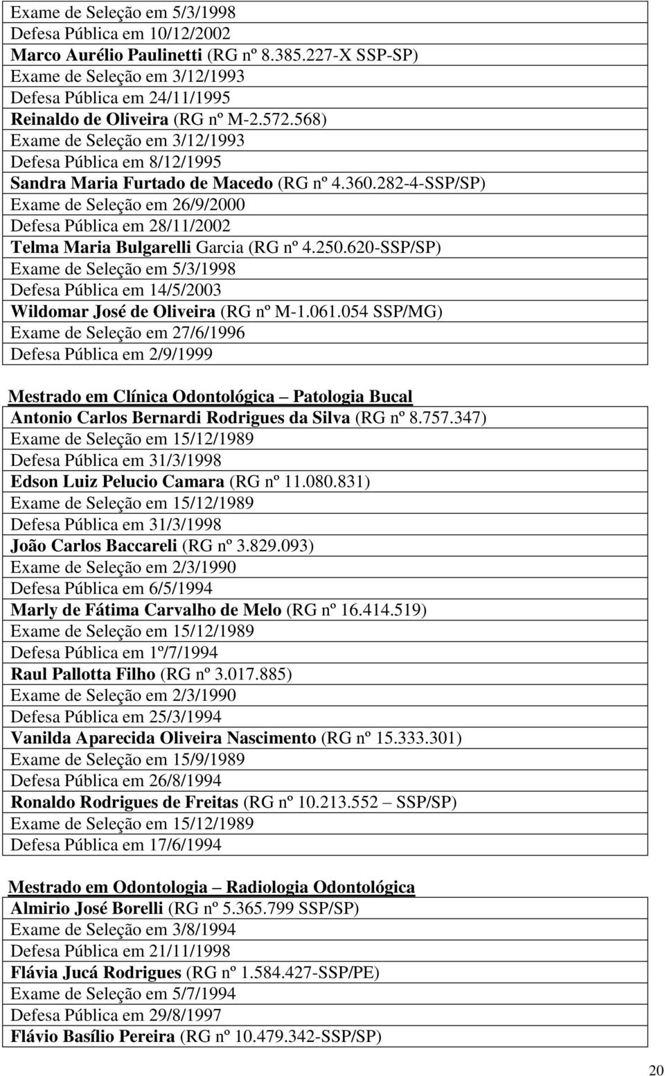 568) Exame de Seleção em 3/12/1993 Defesa Pública em 8/12/1995 Sandra Maria Furtado de Macedo (RG nº 4.360.