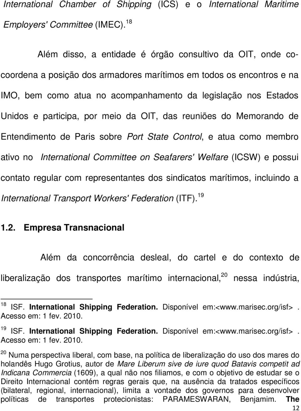 e participa, por meio da OIT, das reuniões do Memorando de Entendimento de Paris sobre Port State Control, e atua como membro ativo no International Committee on Seafarers' Welfare (ICSW) e possui