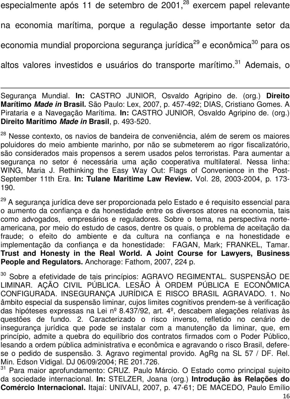 São Paulo: Lex, 2007, p. 457-492; DIAS, Cristiano Gomes. A Pirataria e a Navegação Marítima. In: CASTRO JUNIOR, Osvaldo Agripino de. (org.) Direito Marítimo Made in Brasil, p. 493-520.