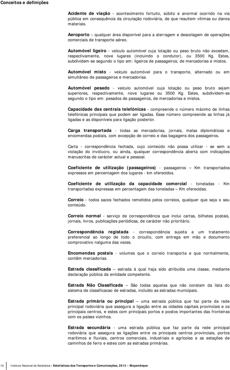 Automóvel ligeiro - veículo automóvel cuja lotação ou peso bruto não excedam, respectivamente, nove lugares (incluindo o condutor), ou 35 Kg.