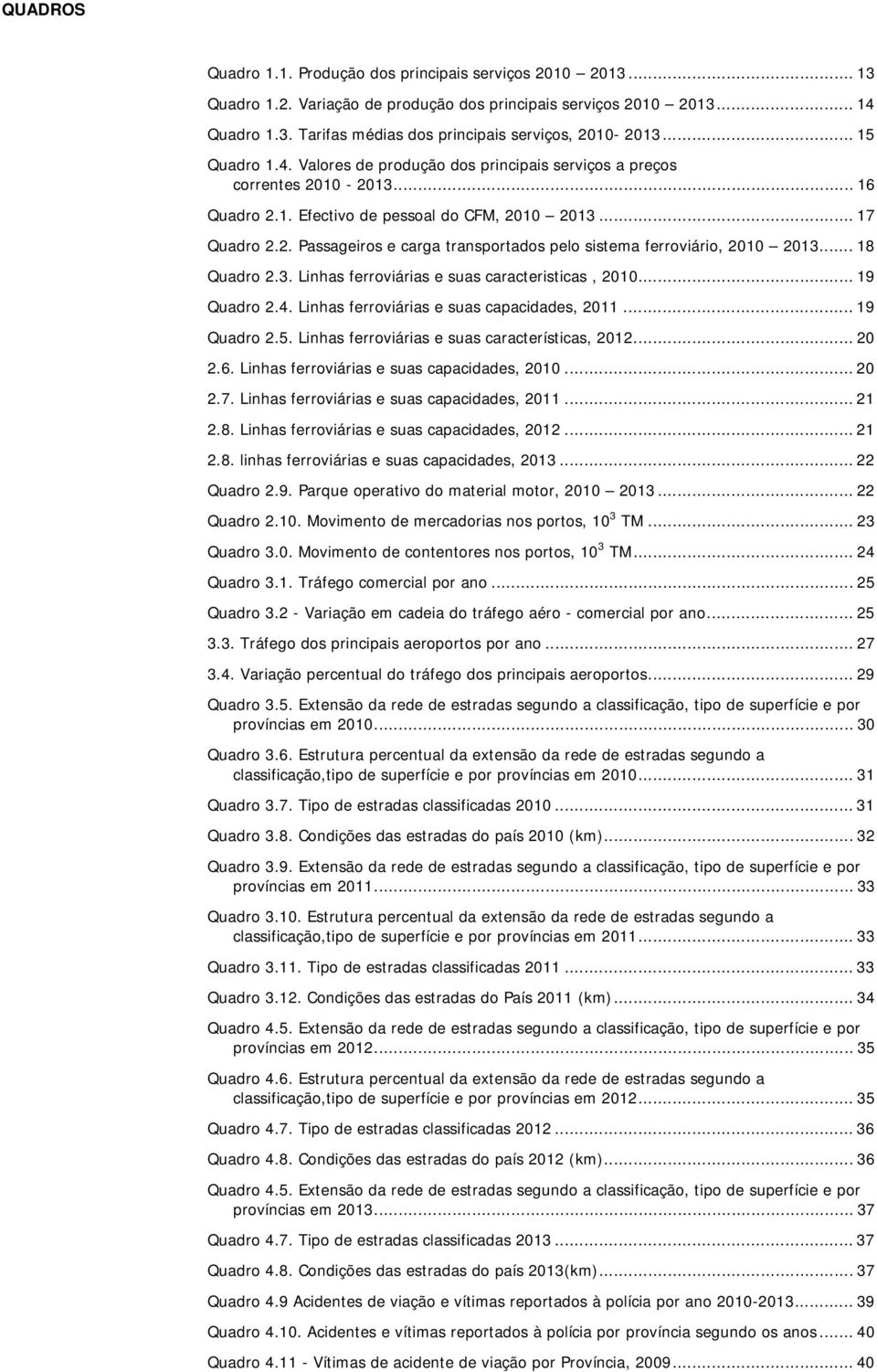 .. 18 Quadro 2.3. Linhas ferroviárias e suas caracteristicas, 21... 19 Quadro 2.4. Linhas ferroviárias e suas capacidades, 211... 19 Quadro 2.5. Linhas ferroviárias e suas características, 212... 2 2.