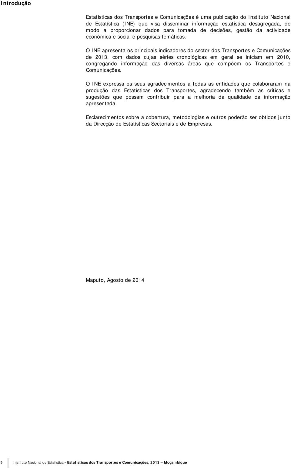 O INE apresenta os principais indicadores do sector dos Transportes e Comunicações de 213, com dados cujas séries cronológicas em geral se iniciam em 21, congregando informação das diversas áreas que