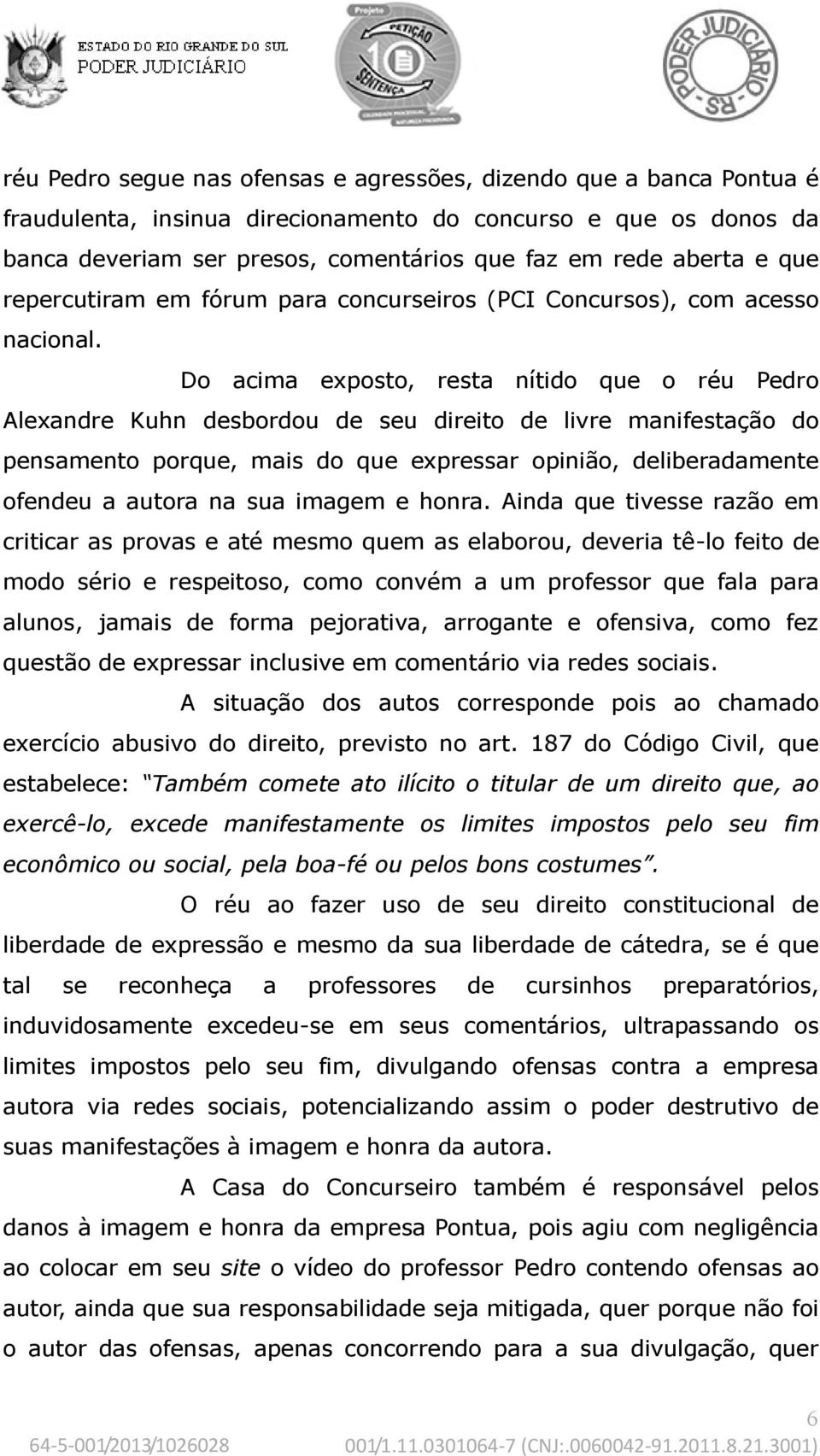 Do acima exposto, resta nítido que o réu Pedro Alexandre Kuhn desbordou de seu direito de livre manifestação do pensamento porque, mais do que expressar opinião, deliberadamente ofendeu a autora na