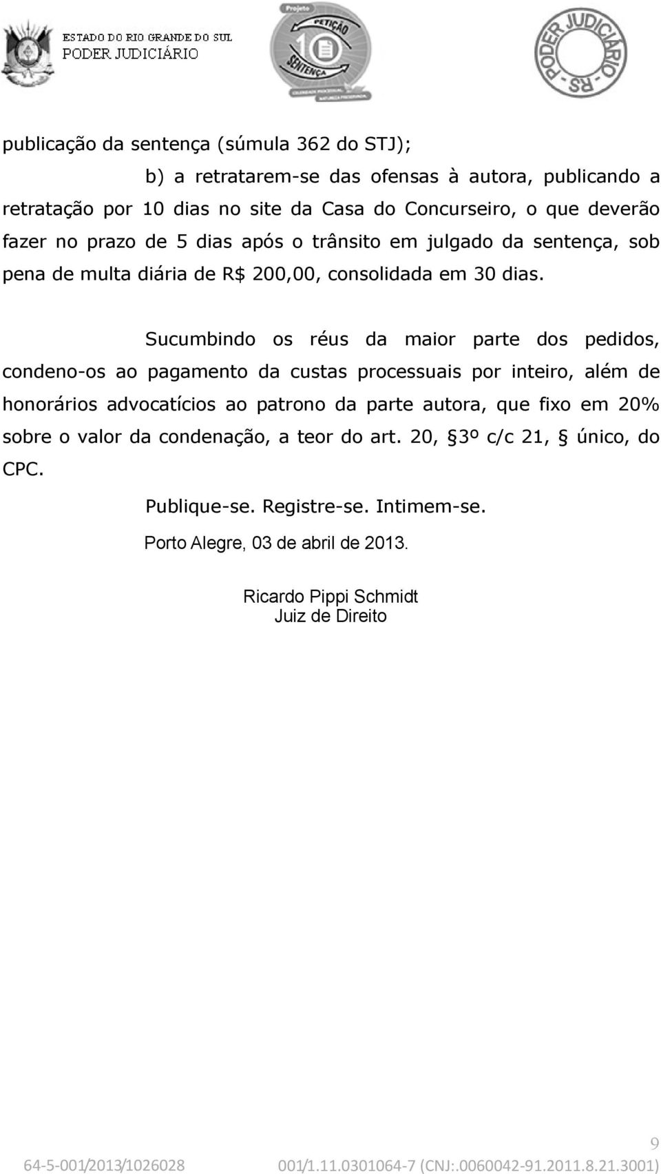 Sucumbindo os réus da maior parte dos pedidos, condeno-os ao pagamento da custas processuais por inteiro, além de honorários advocatícios ao patrono da parte autora,