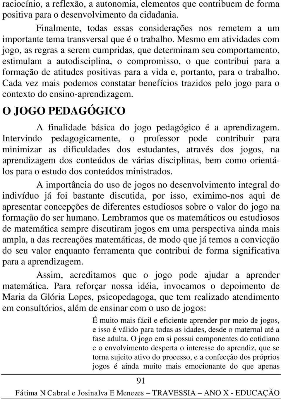 Mesmo em atividades com jogo, as regras a serem cumpridas, que determinam seu comportamento, estimulam a autodisciplina, o compromisso, o que contribui para a formação de atitudes positivas para a